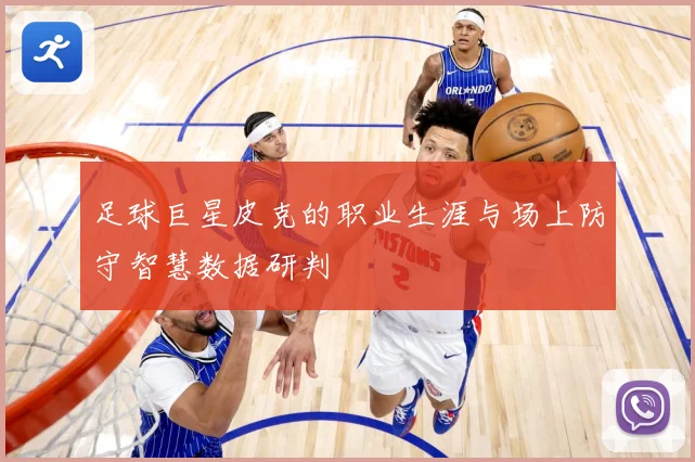足球巨星皮克的职业生涯与场上防守智慧数据研判