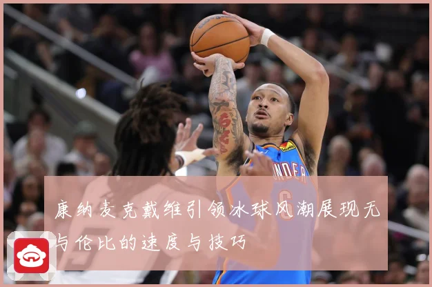 康纳麦克戴维引领冰球风潮展现无与伦比的速度与技巧