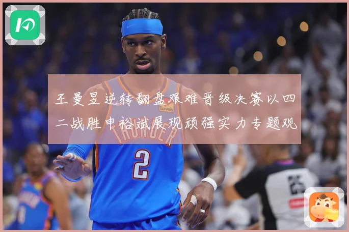 王曼昱逆转翻盘艰难晋级决赛以四二战胜申裕斌展现顽强实力专题观察
