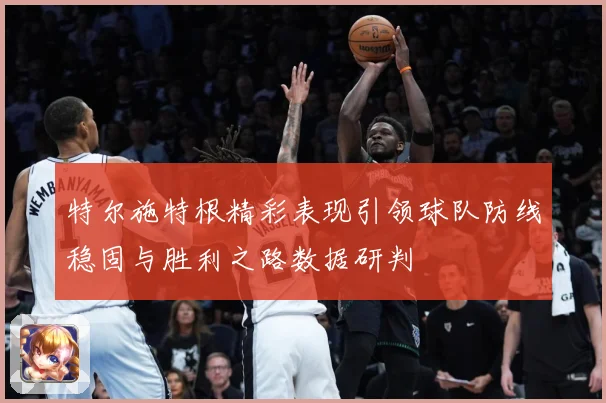 特尔施特根精彩表现引领球队防线稳固与胜利之路数据研判