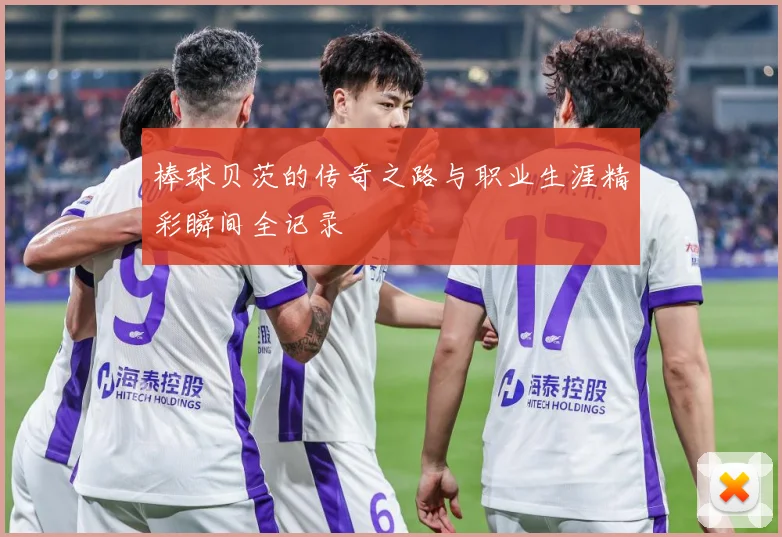 棒球贝茨的传奇之路与职业生涯精彩瞬间全记录