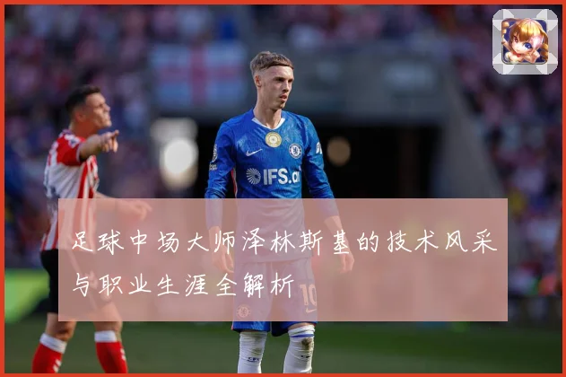 足球中场大师泽林斯基的技术风采与职业生涯全解析