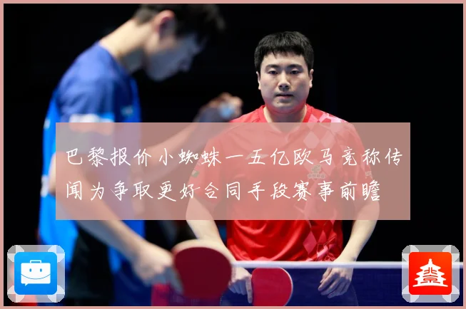 巴黎报价小蜘蛛一五亿欧马竞称传闻为争取更好合同手段赛事前瞻