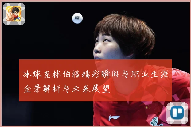 冰球克林伯格精彩瞬间与职业生涯全景解析与未来展望