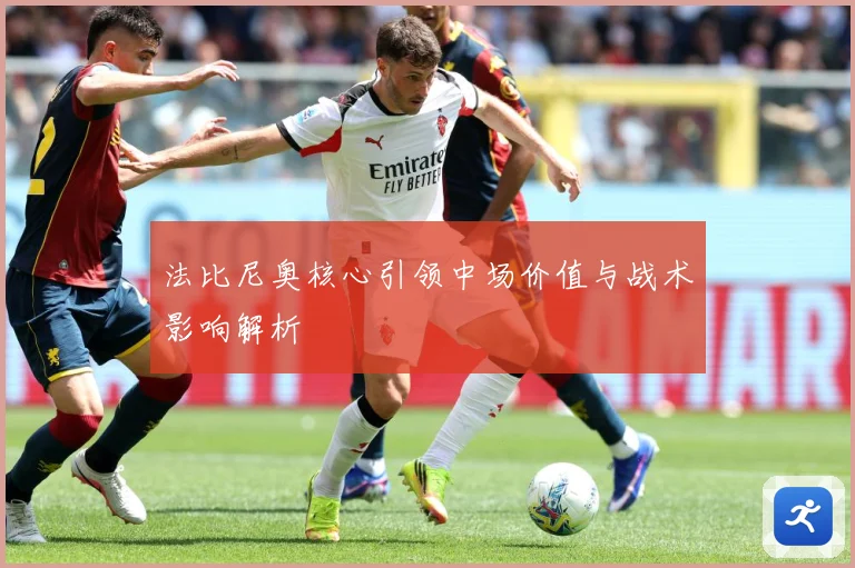 法比尼奥核心引领中场价值与战术影响解析