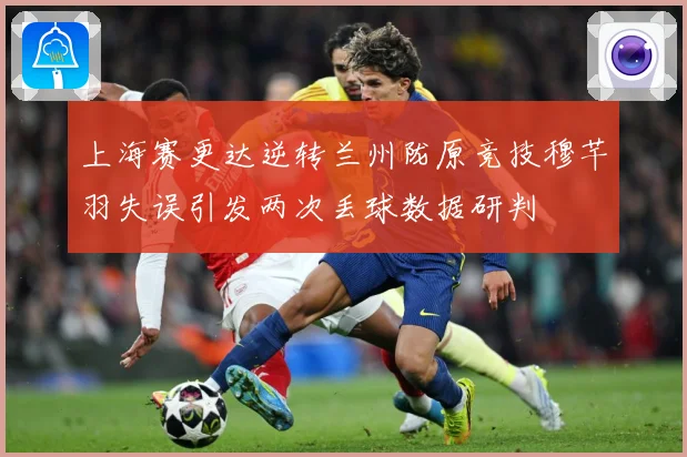 上海赛更达逆转兰州陇原竞技穆芊羽失误引发两次丢球数据研判