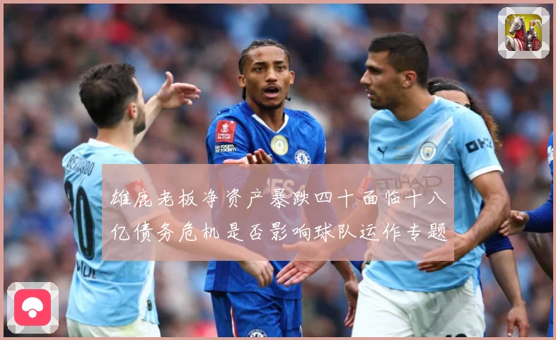 雄鹿老板净资产暴跌四十面临十八亿债务危机是否影响球队运作专题观察