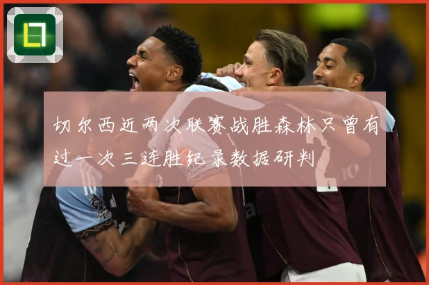 切尔西近两次联赛战胜森林只曾有过一次三连胜纪录数据研判