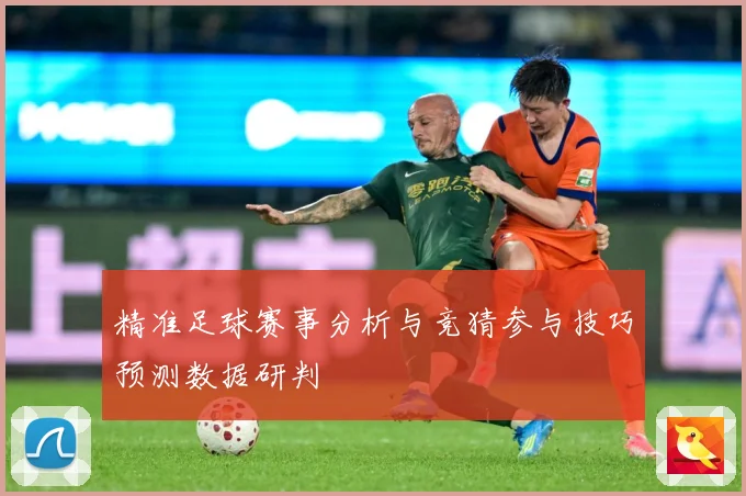 精准足球赛事分析与竞猜参与技巧预测数据研判