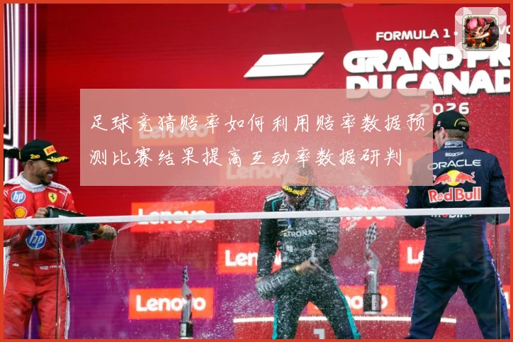 足球竞猜赔率如何利用赔率数据预测比赛结果提高互动率数据研判