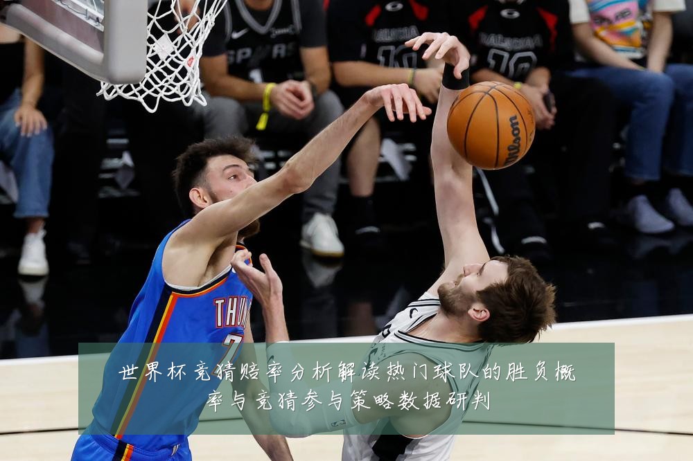 世界杯竞猜赔率分析解读热门球队的胜负概率与竞猜参与策略数据研判