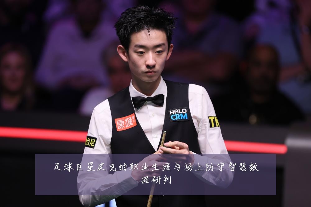 足球巨星皮克的职业生涯与场上防守智慧数据研判