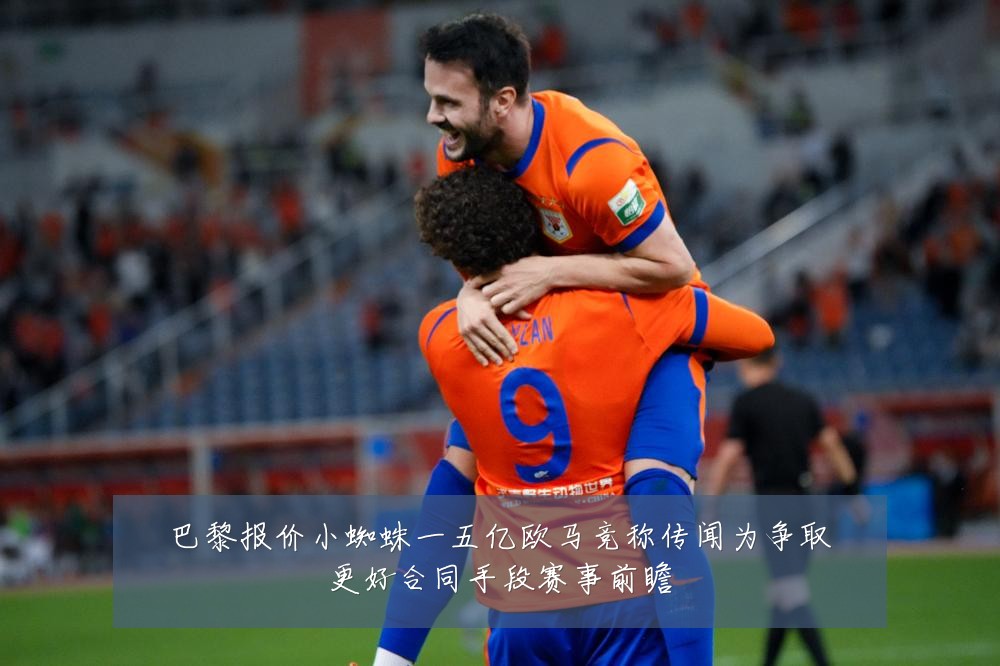 巴黎报价小蜘蛛一五亿欧马竞称传闻为争取更好合同手段赛事前瞻