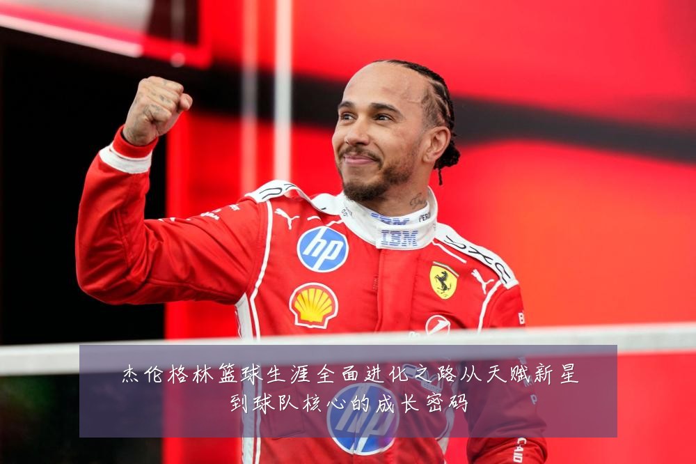 杰伦格林篮球生涯全面进化之路从天赋新星到球队核心的成长密码