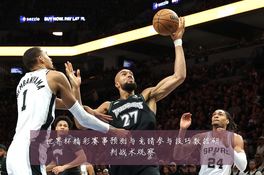 世界杯精彩赛事预测与竞猜参与技巧数据研判战术观察