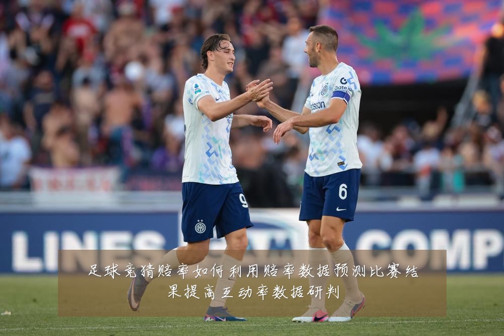 足球竞猜赔率如何利用赔率数据预测比赛结果提高互动率数据研判